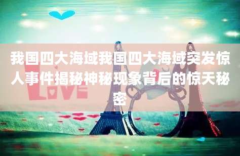 我国四大海域我国四大海域突发惊人事件揭秘神秘现象背后的惊天秘密