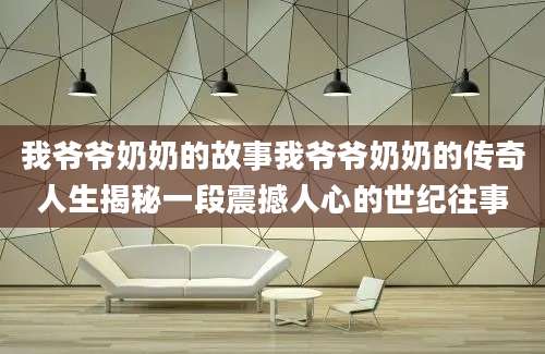 我爷爷奶奶的故事我爷爷奶奶的传奇人生揭秘一段震撼人心的世纪往事