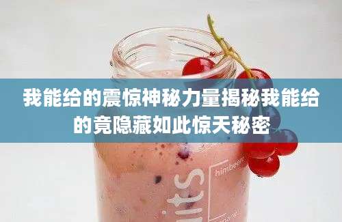 我能给的震惊神秘力量揭秘我能给的竟隐藏如此惊天秘密