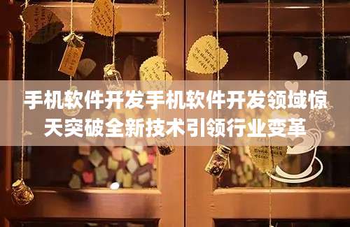 手机软件开发手机软件开发领域惊天突破全新技术引领行业变革