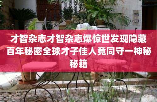 才智杂志才智杂志爆惊世发现隐藏百年秘密全球才子佳人竟同守一神秘秘籍
