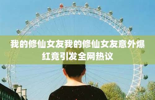 我的修仙女友我的修仙女友意外爆红竟引发全网热议