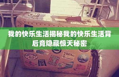 我的快乐生活揭秘我的快乐生活背后竟隐藏惊天秘密