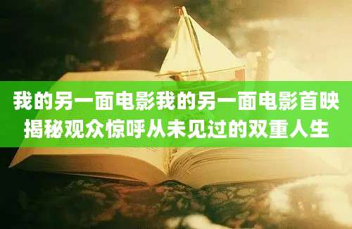 我的另一面电影我的另一面电影首映揭秘观众惊呼从未见过的双重人生