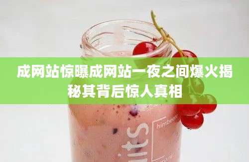 成网站惊曝成网站一夜之间爆火揭秘其背后惊人真相