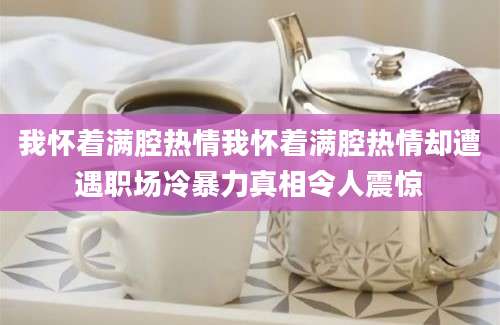 我怀着满腔热情我怀着满腔热情却遭遇职场冷暴力真相令人震惊