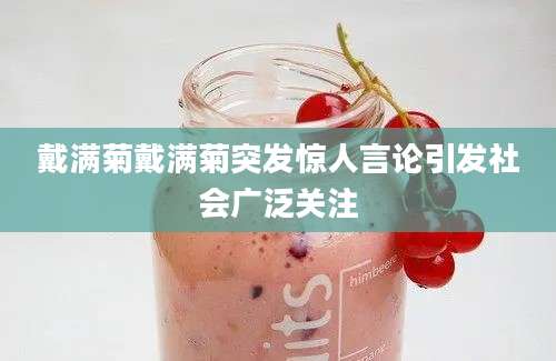 戴满菊戴满菊突发惊人言论引发社会广泛关注
