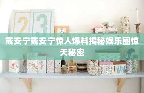戴安宁戴安宁惊人爆料揭秘娱乐圈惊天秘密