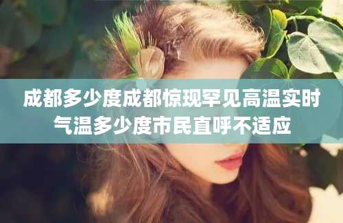 成都多少度成都惊现罕见高温实时气温多少度市民直呼不适应