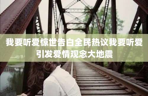 我要听爱惊世告白全民热议我要听爱引发爱情观念大地震