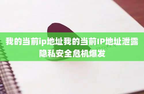 我的当前ip地址我的当前IP地址泄露隐私安全危机爆发