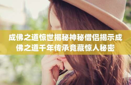 成佛之道惊世揭秘神秘僧侣揭示成佛之道千年传承竟藏惊人秘密