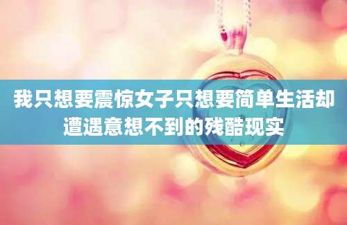 我只想要震惊女子只想要简单生活却遭遇意想不到的残酷现实