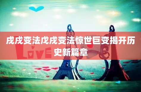 戌戍变法戊戌变法惊世巨变揭开历史新篇章