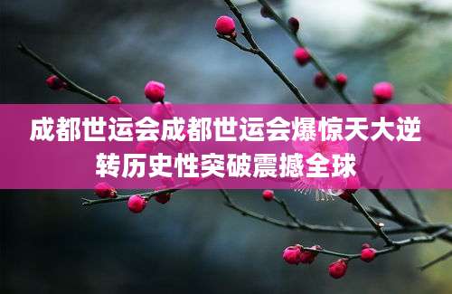 成都世运会成都世运会爆惊天大逆转历史性突破震撼全球