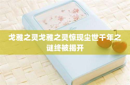 戈雅之灵戈雅之灵惊现尘世千年之谜终被揭开
