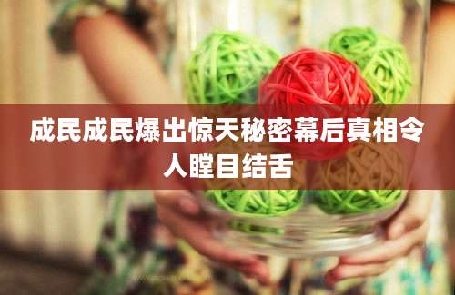 成民成民爆出惊天秘密幕后真相令人瞠目结舌