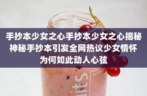 手抄本少女之心手抄本少女之心揭秘神秘手抄本引发全网热议少女情怀为何如此动人心弦