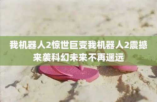 我机器人2惊世巨变我机器人2震撼来袭科幻未来不再遥远