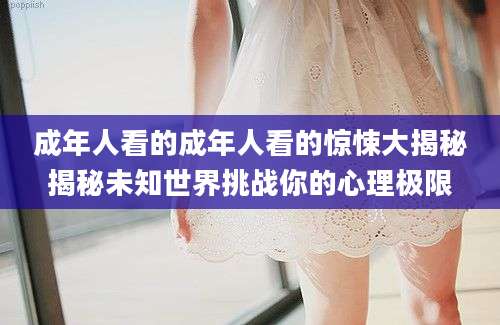 成年人看的成年人看的惊悚大揭秘揭秘未知世界挑战你的心理极限