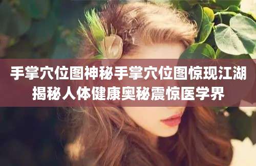 手掌穴位图神秘手掌穴位图惊现江湖揭秘人体健康奥秘震惊医学界
