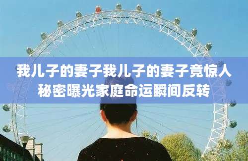 我儿子的妻子我儿子的妻子竟惊人秘密曝光家庭命运瞬间反转
