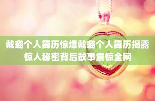 戴璐个人简历惊爆戴璐个人简历揭露惊人秘密背后故事震惊全网