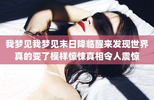 我梦见我梦见末日降临醒来发现世界真的变了模样惊悚真相令人震惊