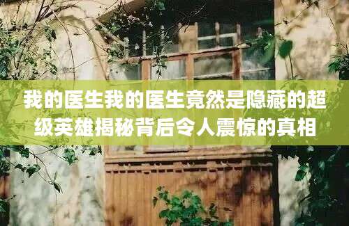 我的医生我的医生竟然是隐藏的超级英雄揭秘背后令人震惊的真相