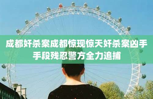 成都奸杀案成都惊现惊天奸杀案凶手手段残忍警方全力追捕