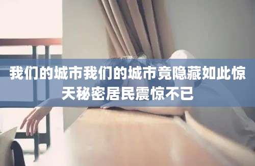 我们的城市我们的城市竟隐藏如此惊天秘密居民震惊不已