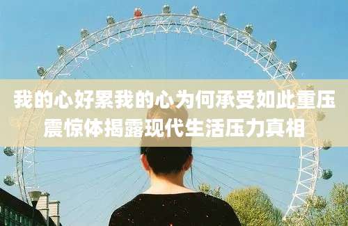 我的心好累我的心为何承受如此重压震惊体揭露现代生活压力真相