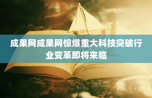 成果网成果网惊爆重大科技突破行业变革即将来临