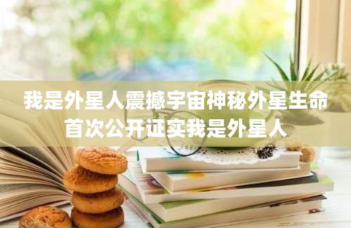 我是外星人震撼宇宙神秘外星生命首次公开证实我是外星人