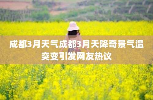 成都3月天气成都3月天降奇景气温突变引发网友热议