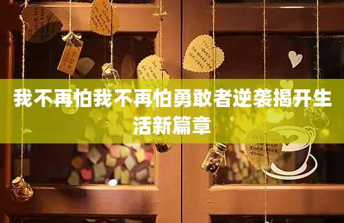 我不再怕我不再怕勇敢者逆袭揭开生活新篇章