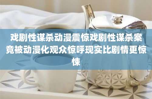 戏剧性谋杀动漫震惊戏剧性谋杀案竟被动漫化观众惊呼现实比剧情更惊悚