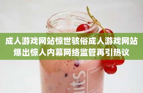 成人游戏网站惊世骇俗成人游戏网站爆出惊人内幕网络监管再引热议