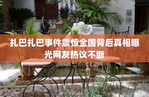 扎巴扎巴事件震惊全国背后真相曝光网友热议不断
