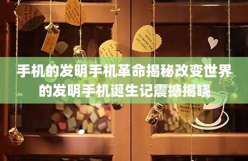 手机的发明手机革命揭秘改变世界的发明手机诞生记震撼揭晓