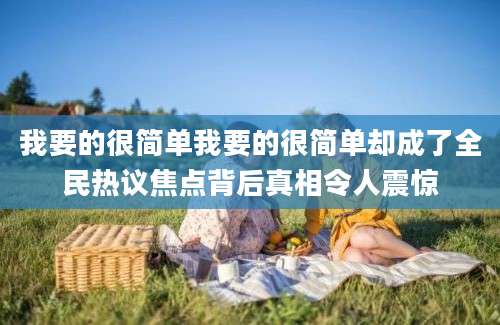 我要的很简单我要的很简单却成了全民热议焦点背后真相令人震惊