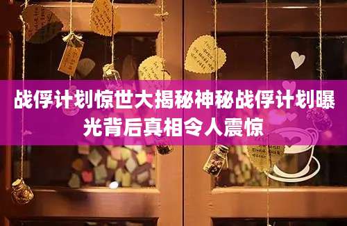 战俘计划惊世大揭秘神秘战俘计划曝光背后真相令人震惊