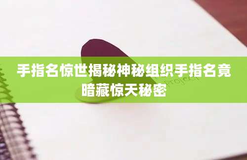 手指名惊世揭秘神秘组织手指名竟暗藏惊天秘密