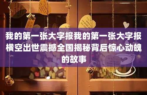 我的第一张大字报我的第一张大字报横空出世震撼全国揭秘背后惊心动魄的故事