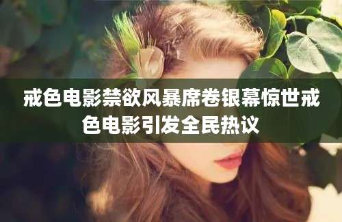 戒色电影禁欲风暴席卷银幕惊世戒色电影引发全民热议