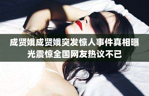 成贤娥成贤娥突发惊人事件真相曝光震惊全国网友热议不已