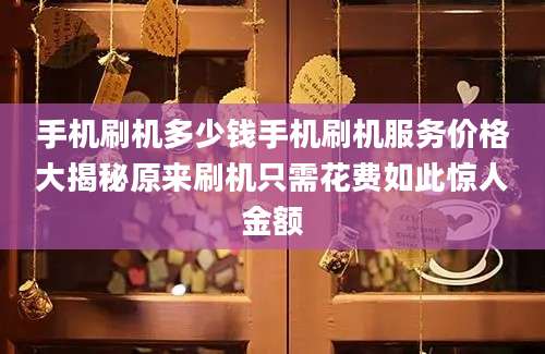 手机刷机多少钱手机刷机服务价格大揭秘原来刷机只需花费如此惊人金额