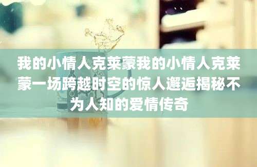 我的小情人克莱蒙我的小情人克莱蒙一场跨越时空的惊人邂逅揭秘不为人知的爱情传奇