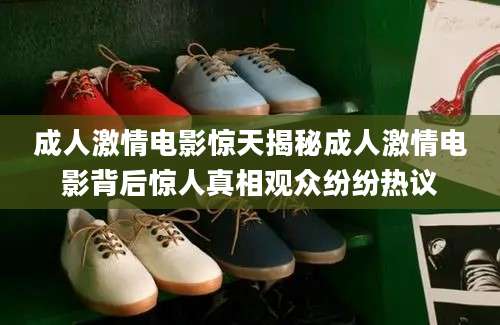 成人激情电影惊天揭秘成人激情电影背后惊人真相观众纷纷热议