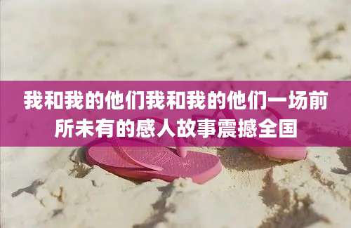 我和我的他们我和我的他们一场前所未有的感人故事震撼全国